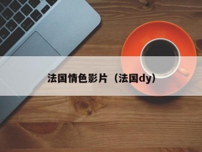 法国情色影片（法国dy）