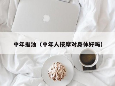 中年推油（中年人按摩对身体好吗）