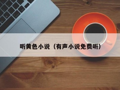 听黄色小说（有声小说免费听）