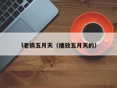 l老摘五月天（播放五月天的）
