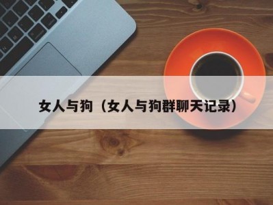 女人与狗（女人与狗群聊天记录）