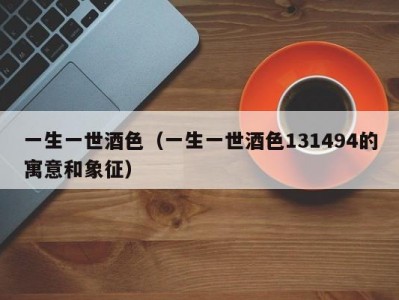一生一世酒色（一生一世酒色131494的寓意和象征）