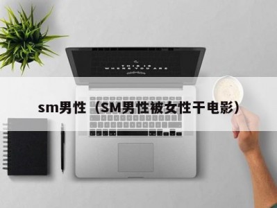 sm男性（SM男性被女性干电影）