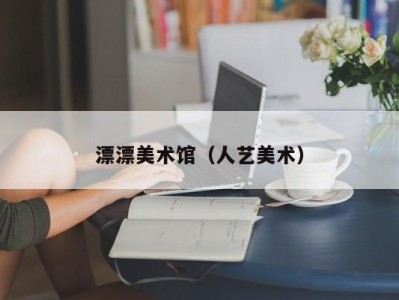 漂漂美术馆（人艺美术）