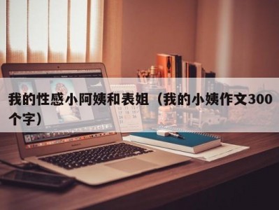 我的性感小阿姨和表姐（我的小姨作文300个字）