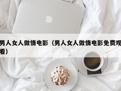 男人女人做情电影（男人女人做情电影免费观看）