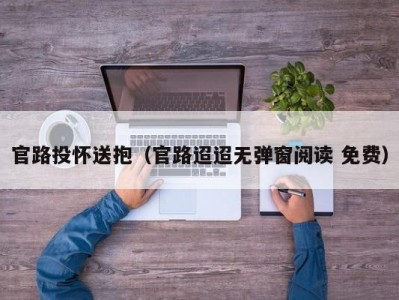 官路投怀送抱（官路迢迢无弹窗阅读 免费）