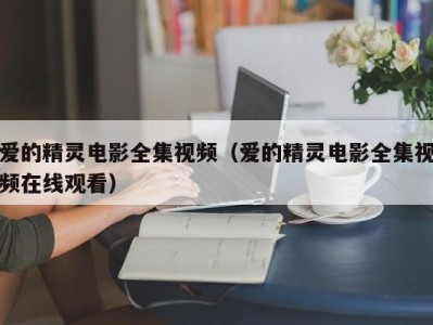 爱的精灵电影全集视频（爱的精灵电影全集视频在线观看）
