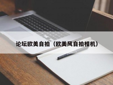 论坛欧美自拍（欧美风自拍相机）