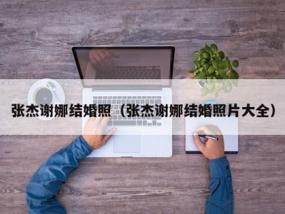 张杰谢娜结婚照（张杰谢娜结婚照片大全）