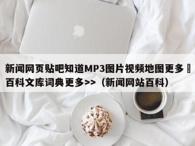 新闻网页贴吧知道MP3图片视频地图更多▼百科文库词典更多>>（新闻网站百科）