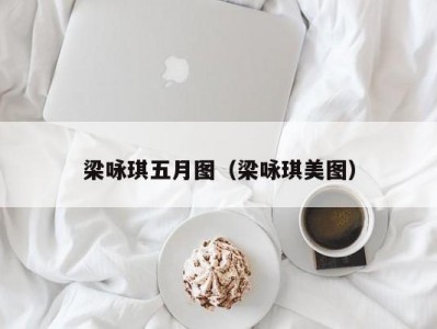 梁咏琪五月图（梁咏琪美图）