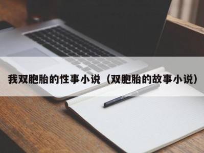 我双胞胎的性事小说（双胞胎的故事小说）