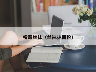 粉嫩丝袜（丝袜抹面粉）