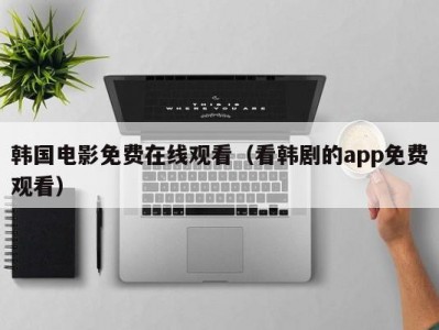 韩国电影免费在线观看（看韩剧的app免费观看）