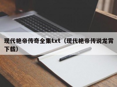 现代艳帝传奇全集txt（现代艳帝传说龙霄下载）