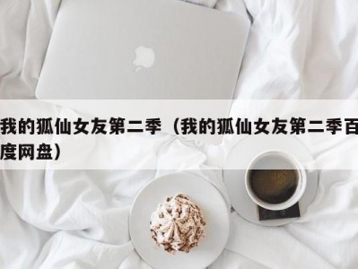 我的狐仙女友第二季（我的狐仙女友第二季百度网盘）