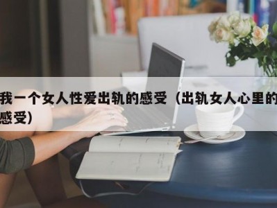 我一个女人性爱出轨的感受（出轨女人心里的感受）