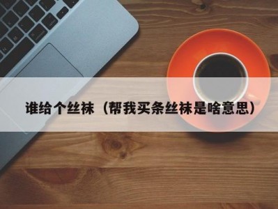 谁给个丝袜（帮我买条丝袜是啥意思）