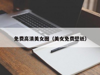 免费高清美女图（美女免费壁纸）