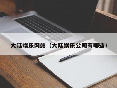 大陆娱乐网站（大陆娱乐公司有哪些）