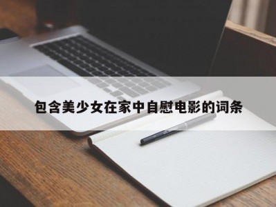 包含美少女在家中自慰电影的词条