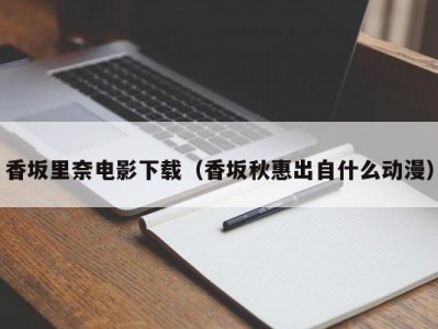 香坂里奈电影下载（香坂秋惠出自什么动漫）