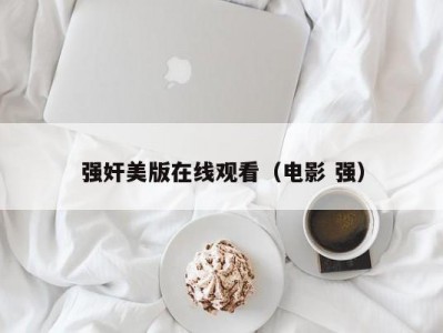 强奸美版在线观看（电影 强）