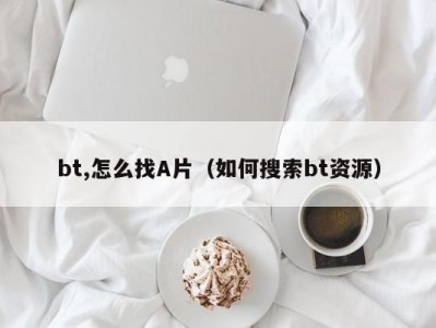 bt,怎么找A片（如何搜索bt资源）