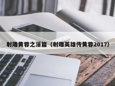 射雕黄蓉之淫篇（射雕英雄传黄蓉2017）