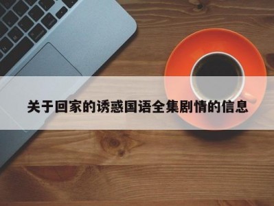 关于回家的诱惑国语全集剧情的信息