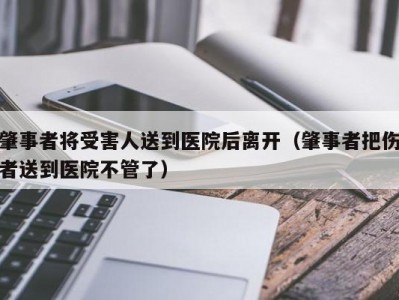 肇事者将受害人送到医院后离开（肇事者把伤者送到医院不管了）