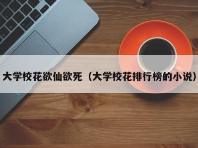 大学校花欲仙欲死（大学校花排行榜的小说）