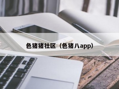 色猪猪社区（色猪八app）