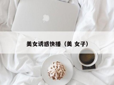 美女诱惑快播（美 女子）