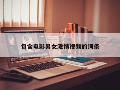 包含电影男女激情视频的词条