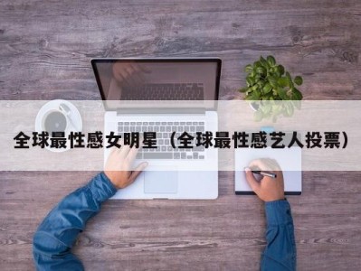 全球最性感女明星（全球最性感艺人投票）