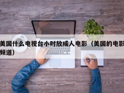 美国什么电视台小时放成人电影（美国的电影频道）