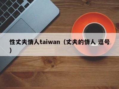 性丈夫情人taiwan（丈夫的情人 逗号）