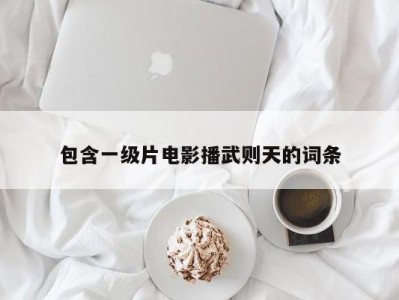 包含一级片电影播武则天的词条