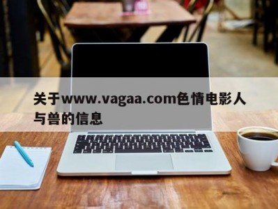 关于www.vagaa.com色情电影人与兽的信息