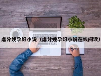 虐分娩孕妇小说（虐分娩孕妇小说在线阅读）