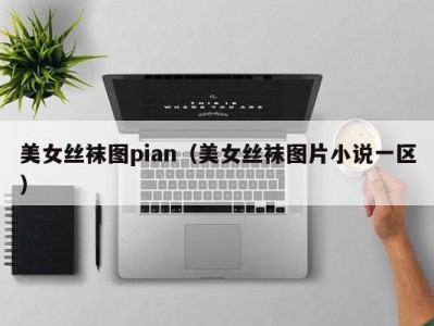 美女丝袜图pian（美女丝袜图片小说一区）