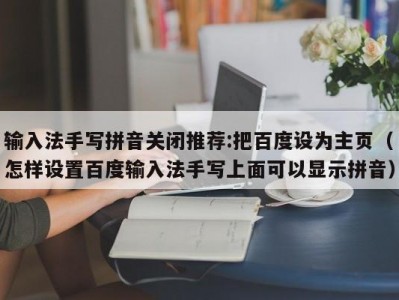 输入法手写拼音关闭推荐:把百度设为主页（怎样设置百度输入法手写上面可以显示拼音）