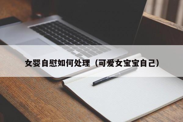 女婴自慰如何处理(可爱女宝宝自己)