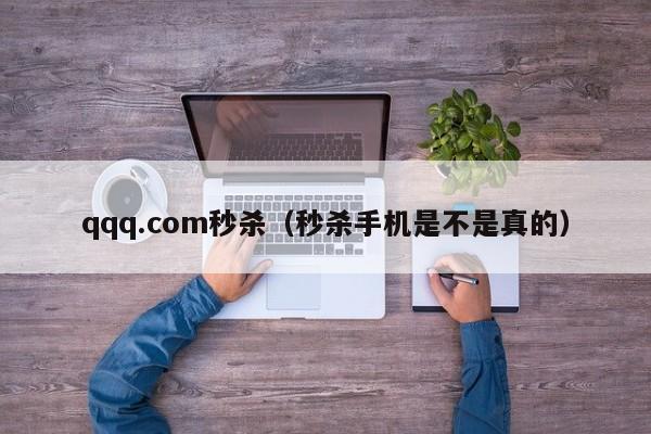 qqq.com秒杀(秒杀手机是不是真的)