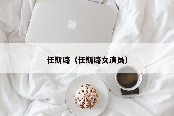 任斯璐(任斯璐女演员)