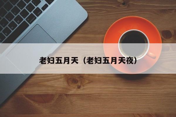 老妇五月天(老妇五月天夜)