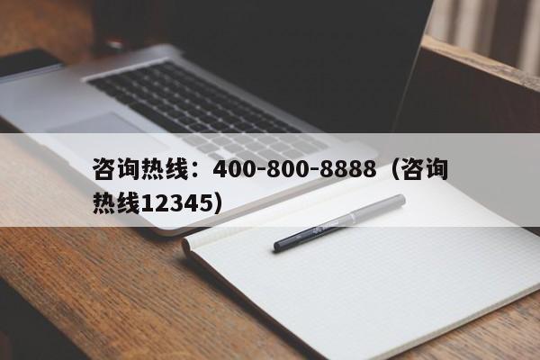 咨询热线:400-800-8888(咨询热线12345)