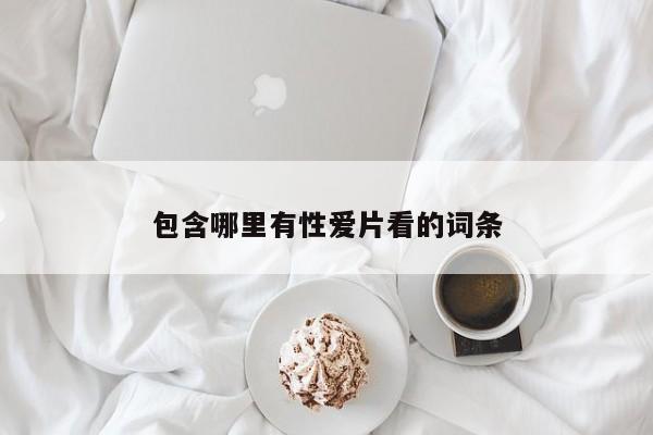包含哪里有性爱片看的词条